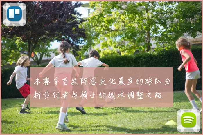 本赛季首发阵容变化最多的球队分析步行者与骑士的战术调整之路