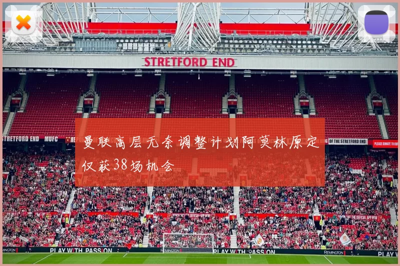 曼联高层无奈调整计划阿莫林原定仅获38场机会