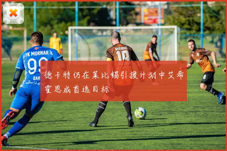 德卡特仍在莱比锡引援计划中艾希霍恩成首选目标