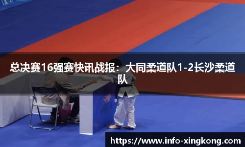 总决赛16强赛快讯战报：大同柔道队1-2长沙柔道队